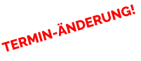 TERMIN-ÄNDERUNG!