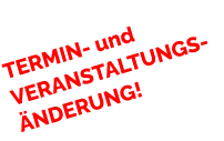 TERMIN- und VERANSTALTUNGS-ÄNDERUNG!